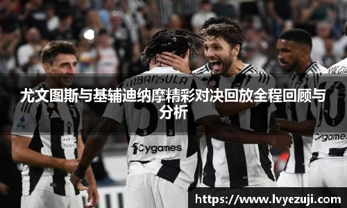 尤文图斯与基辅迪纳摩精彩对决回放全程回顾与分析