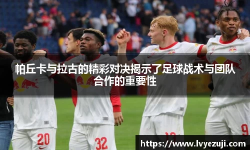 帕丘卡与拉古的精彩对决揭示了足球战术与团队合作的重要性